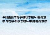 今日更新華為手機狀態(tài)欄hd是啥意思 華為手機狀態(tài)欄hd具體是啥意思