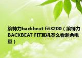 繽特力backbeat fit3200（繽特力BACKBEAT FIT耳機(jī)怎么看剩余電量）