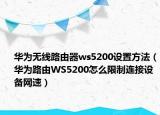 華為無線路由器ws5200設(shè)置方法（華為路由WS5200怎么限制連接設(shè)備網(wǎng)速）