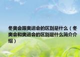 冬奧會跟奧運會的區(qū)別是什么（冬奧會和奧運會的區(qū)別是什么簡介介紹）