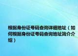 根據(jù)身份證號(hào)碼查詢?cè)敿?xì)地址（如何根據(jù)身份證號(hào)碼查詢地址簡(jiǎn)介介紹）
