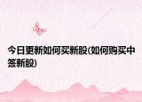 今日更新如何買新股(如何購買中簽新股)
