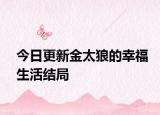 今日更新金太狼的幸福生活結(jié)局