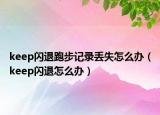 keep閃退跑步記錄丟失怎么辦（keep閃退怎么辦）