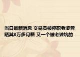 當(dāng)日最新消息 交易員被停職老婆曾曬其8萬多月薪 又一個被老婆坑的