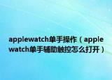 applewatch單手操作（applewatch單手輔助觸控怎么打開）