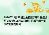 1996年11月23日出生的屬于哪個星座介紹 1996年11月23日出生的屬于哪個星座詳細(xì)情況如何