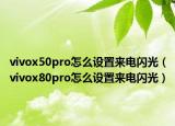 vivox50pro怎么設(shè)置來(lái)電閃光（vivox80pro怎么設(shè)置來(lái)電閃光）