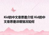Kid的中文意思是介紹 Kid的中文意思是詳細(xì)情況如何