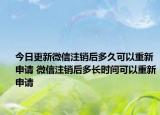 今日更新微信注銷后多久可以重新申請(qǐng) 微信注銷后多長(zhǎng)時(shí)間可以重新申請(qǐng)