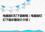 電腦版釘釘下載教程（電腦版釘釘下載步驟簡(jiǎn)介介紹）