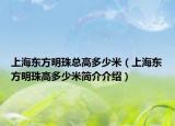 上海東方明珠總高多少米（上海東方明珠高多少米簡介介紹）