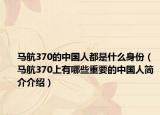 馬航370的中國(guó)人都是什么身份（馬航370上有哪些重要的中國(guó)人簡(jiǎn)介介紹）