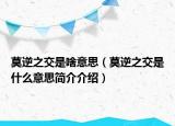 莫逆之交是啥意思（莫逆之交是什么意思簡(jiǎn)介介紹）