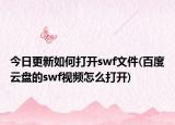 今日更新如何打開swf文件(百度云盤的swf視頻怎么打開)