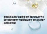 中國(guó)的手機(jī)到了緬甸就沒信號(hào) 就不可以用了介紹 中國(guó)的手機(jī)到了緬甸就沒信號(hào) 就不可以用了詳細(xì)情況如何