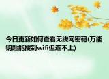 今日更新如何查看無線網(wǎng)密碼(萬能鑰匙能搜到wifi但連不上)