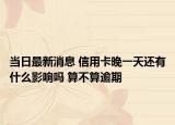 當(dāng)日最新消息 信用卡晚一天還有什么影響嗎 算不算逾期