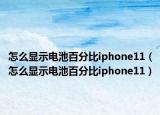 怎么顯示電池百分比iphone11（怎么顯示電池百分比iphone11）
