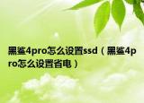 黑鯊4pro怎么設(shè)置ssd（黑鯊4pro怎么設(shè)置省電）