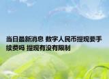 當(dāng)日最新消息 數(shù)字人民幣提現(xiàn)要手續(xù)費嗎 提現(xiàn)有沒有限制