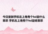 今日更新手機左上角有個hd是什么意思 手機左上角有個hd是啥意思
