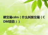 碳交易cdm（什么叫炭交易（CDM項目））