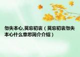 勿失本心,莫忘初衷（莫忘初衷勿失本心什么意思簡(jiǎn)介介紹）