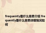 frequently是什么意思介紹 frequently是什么意思詳細(xì)情況如何