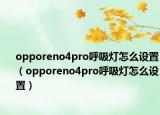 opporeno4pro呼吸燈怎么設(shè)置（opporeno4pro呼吸燈怎么設(shè)置）