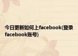 今日更新如何上facebook(登錄facebook賬號(hào))