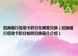 招商銀行信用卡積分在哪里兌換（招商銀行信用卡積分如何兌換簡介介紹）