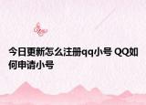 今日更新怎么注冊(cè)qq小號(hào) QQ如何申請(qǐng)小號(hào)