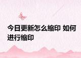 今日更新怎么縮印 如何進行縮印