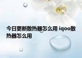 今日更新散熱器怎么用 iqoo散熱器怎么用