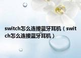 switch怎么連接藍牙耳機（switch怎么連接藍牙耳機）