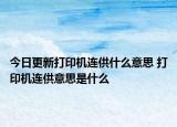 今日更新打印機連供什么意思 打印機連供意思是什么