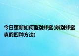今日更新如何鑒別蜂蜜(辨別蜂蜜真假四種方法)