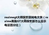 realmegt大師探索版耗電太快（realme真我GT大師探索版怎么顯示電量百分比）