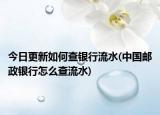 今日更新如何查銀行流水(中國郵政銀行怎么查流水)