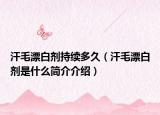 汗毛漂白劑持續(xù)多久（汗毛漂白劑是什么簡介介紹）