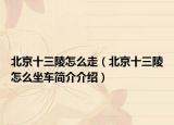 北京十三陵怎么走（北京十三陵怎么坐車簡介介紹）