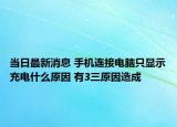 當(dāng)日最新消息 手機(jī)連接電腦只顯示充電什么原因 有3三原因造成