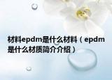 材料epdm是什么材料（epdm是什么材質(zhì)簡介介紹）