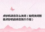 點(diǎn)鈔機(jī)語音怎么關(guān)閉（如何關(guān)閉智能點(diǎn)鈔機(jī)的語音簡(jiǎn)介介紹）
