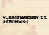 今日更新如何查看路由器ip(怎么設(shè)置路由器ip地址)