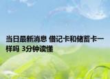 當(dāng)日最新消息 借記卡和儲(chǔ)蓄卡一樣嗎 3分鐘讀懂