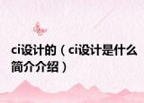ci設(shè)計(jì)的（ci設(shè)計(jì)是什么簡(jiǎn)介介紹）