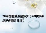 70甲醇的沸點是多少（70甲醇沸點多少簡介介紹）