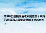 蘋果8微信鎖屏后收不到信息（榮耀8x鎖屏后不能接收微信消息怎么辦）